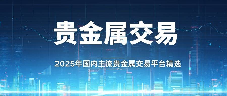 国内贵金属黄金交易平台排名：揭秘贵金属交易最好平台与买卖方法