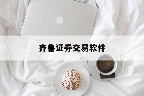 齐鲁证券交易软件(齐鲁证券交易软件叫什么)