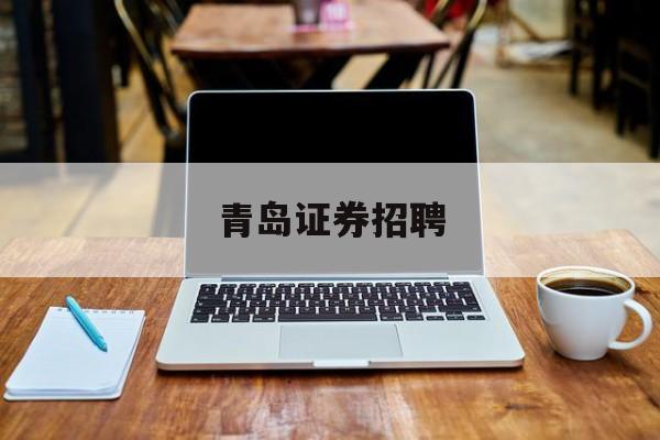 青岛证券招聘(青岛证券招聘信息网)