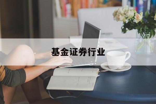 基金证券行业(证券行业 基金)