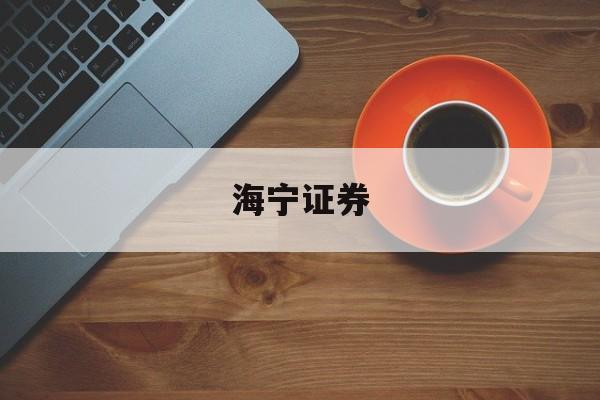海宁证券(海宁证券开户)